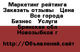 Маркетинг рейтинга. Заказать отзывы › Цена ­ 600 - Все города Бизнес » Услуги   . Брянская обл.,Новозыбков г.